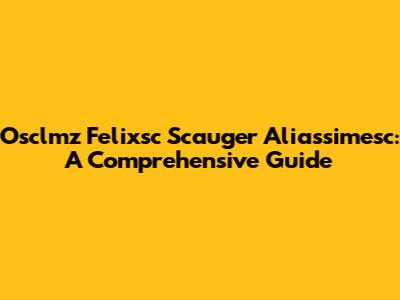 Osclmz Felixsc Scauger Aliassimesc: A Comprehensive Guide