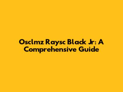 Osclmz Raysc Black Jr: A Comprehensive Guide