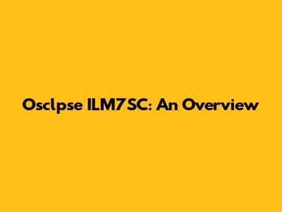 Osclpse ILM7SC: An Overview