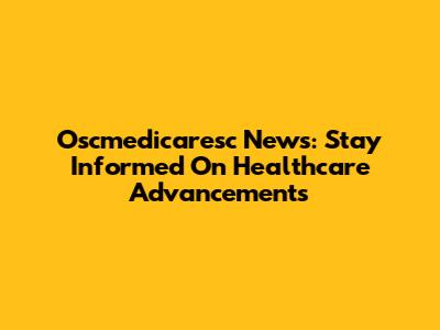 Oscmedicaresc News: Stay Informed On Healthcare Advancements