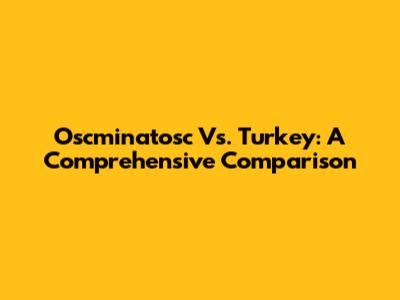 Oscminatosc Vs. Turkey: A Comprehensive Comparison