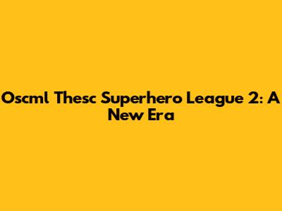 Oscml Thesc Superhero League 2: A New Era