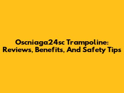 Oscniaga24sc Trampoline: Reviews, Benefits, And Safety Tips