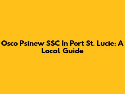 Osco Psinew SSC In Port St. Lucie: A Local Guide
