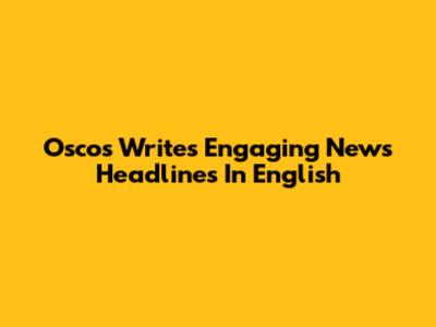 Oscos Writes Engaging News Headlines In English