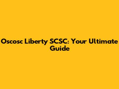 Oscosc Liberty SCSC: Your Ultimate Guide