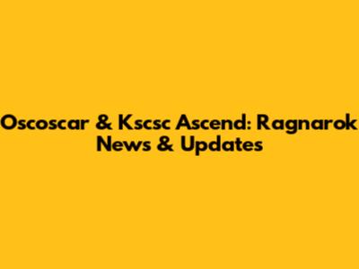 Oscoscar & Kscsc Ascend: Ragnarok News & Updates