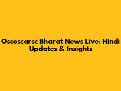 Oscoscarsc Bharat News Live: Hindi Updates & Insights