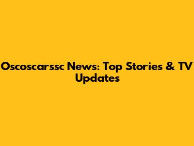 Oscoscarssc News: Top Stories & TV Updates