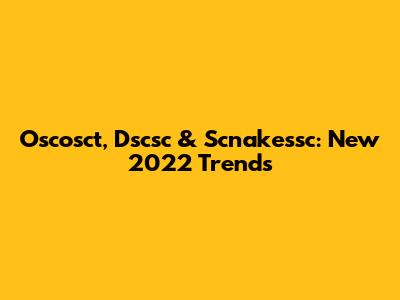 Oscosct, Dscsc & Scnakessc: New 2022 Trends