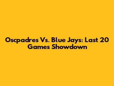 Oscpadres Vs. Blue Jays: Last 20 Games Showdown