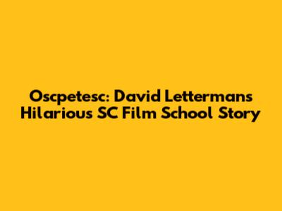 Oscpetesc: David Letterman's Hilarious SC Film School Story