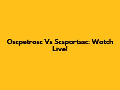 Oscpetrosc Vs Scsportssc: Watch Live!