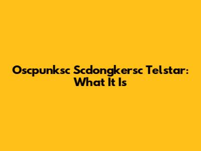 Oscpunksc Scdongkersc Telstar: What It Is