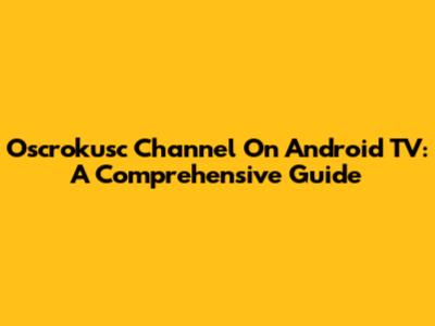 Oscrokusc Channel On Android TV: A Comprehensive Guide