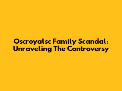 Oscroyalsc Family Scandal: Unraveling The Controversy