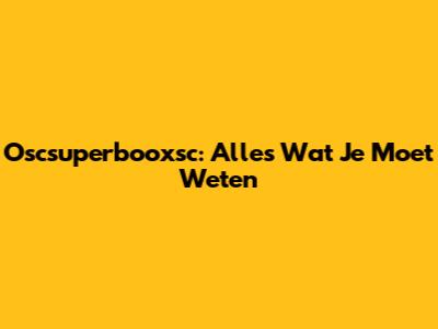 Oscsuperbooxsc: Alles Wat Je Moet Weten
