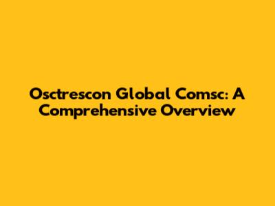 Osctrescon Global Comsc: A Comprehensive Overview