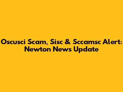 Oscusci Scam, Sisc & Sccamsc Alert: Newton News Update
