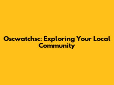 Oscwatchsc: Exploring Your Local Community