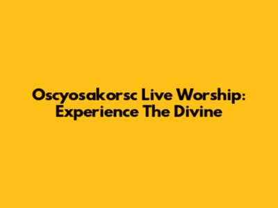 Oscyosakorsc Live Worship: Experience The Divine