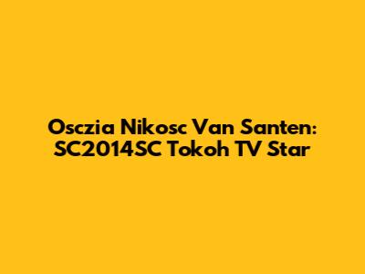 Osczia Nikosc Van Santen: SC2014SC Tokoh TV Star