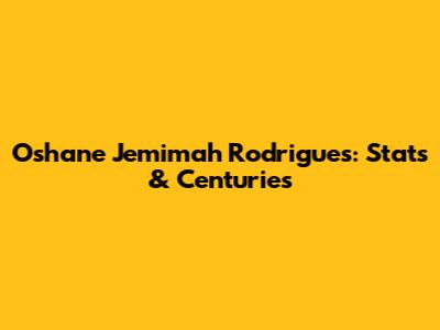 Oshane Jemimah Rodrigues: Stats & Centuries