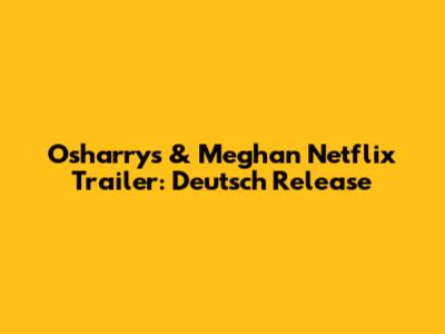 Osharrys & Meghan Netflix Trailer: Deutsch Release
