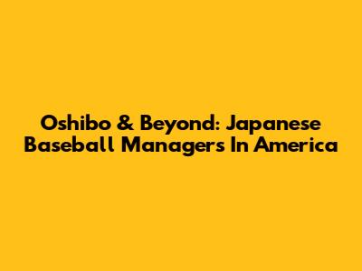 Oshibo & Beyond: Japanese Baseball Managers In America