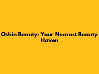 Oshin Beauty: Your Nearest Beauty Haven
