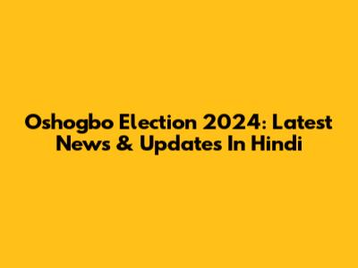 Oshogbo Election 2024: Latest News & Updates In Hindi