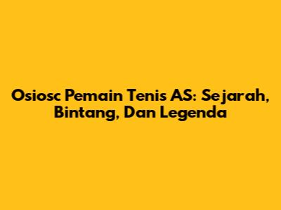 Osiosc Pemain Tenis AS: Sejarah, Bintang, Dan Legenda