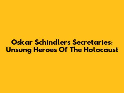 Oskar Schindler's Secretaries: Unsung Heroes Of The Holocaust