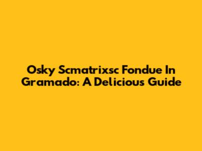 Osky Scmatrixsc Fondue In Gramado: A Delicious Guide
