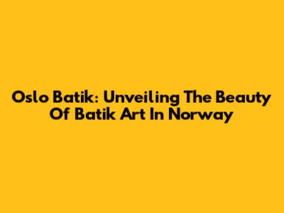 Oslo Batik: Unveiling The Beauty Of Batik Art In Norway