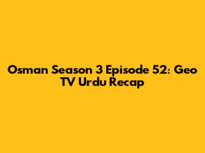 Osman Season 3 Episode 52: Geo TV Urdu Recap