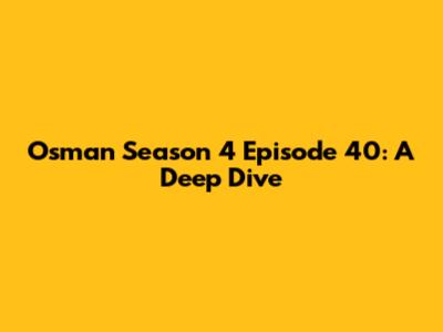 Osman Season 4 Episode 40: A Deep Dive