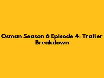 Osman Season 6 Episode 4: Trailer Breakdown