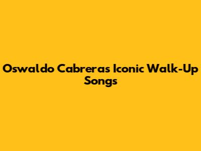 Oswaldo Cabrera's Iconic Walk-Up Songs