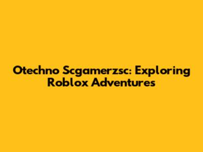 Otechno Scgamerzsc: Exploring Roblox Adventures
