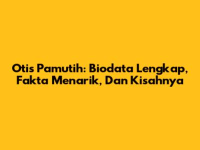 Otis Pamutih: Biodata Lengkap, Fakta Menarik, Dan Kisahnya