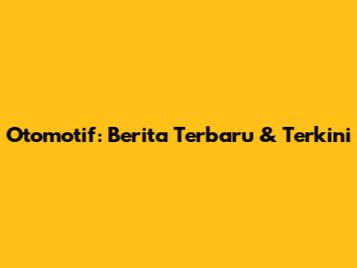 Otomotif: Berita Terbaru & Terkini