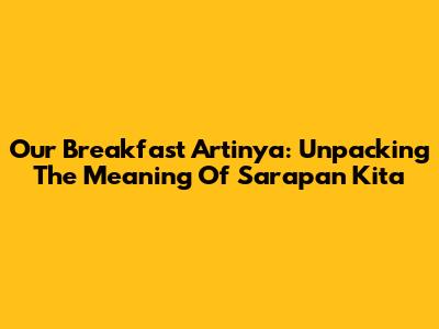 Our Breakfast Artinya: Unpacking The Meaning Of 'Sarapan Kita'