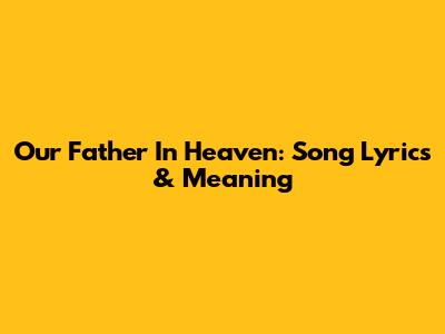 Our Father In Heaven: Song Lyrics & Meaning
