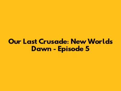 Our Last Crusade: New World's Dawn - Episode 5