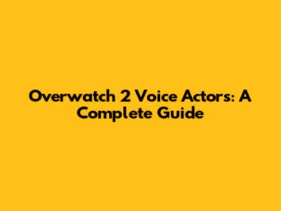 Overwatch 2 Voice Actors: A Complete Guide