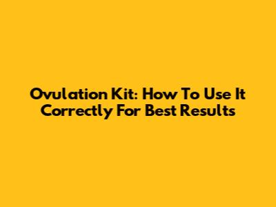 Ovulation Kit: How To Use It Correctly For Best Results