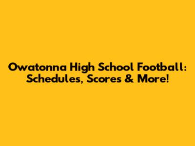 Owatonna High School Football: Schedules, Scores & More!