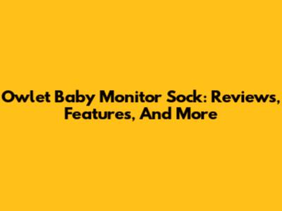 Owlet Baby Monitor Sock: Reviews, Features, And More