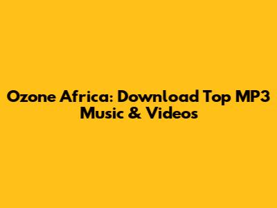 Ozone Africa: Download Top MP3 Music & Videos